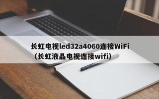 长虹电视led32a4060连接WiFi（长虹液晶电视连接wifi）